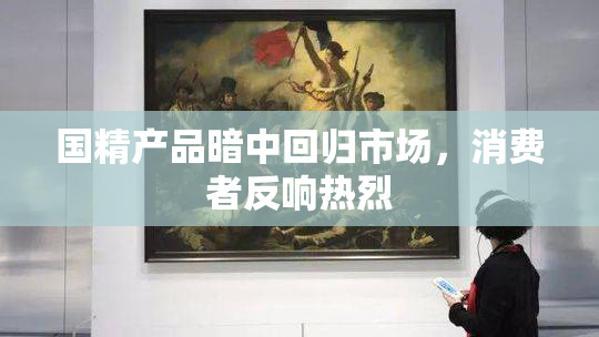 国精产品暗中回归市场，消费者反响热烈