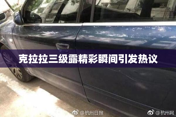 克拉拉三级露精彩瞬间引发热议
