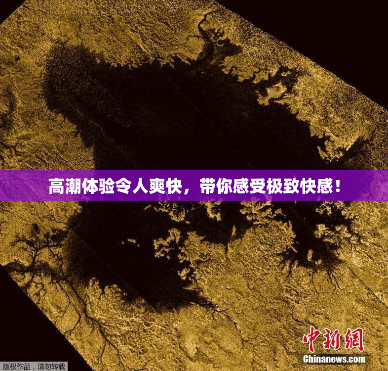 高潮体验令人爽快，带你感受极致快感！