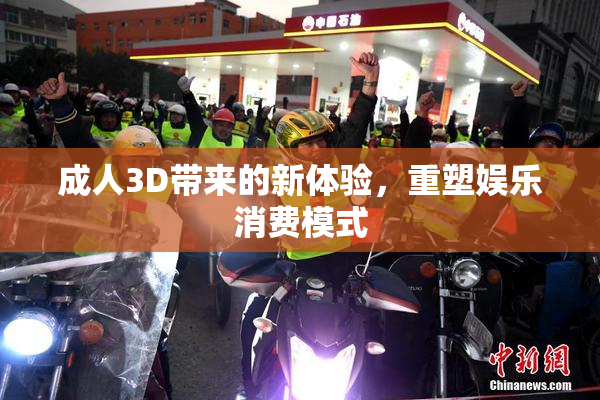 成人3D带来的新体验，重塑娱乐消费模式
