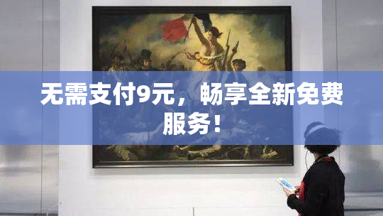 无需支付9元，畅享全新免费服务！