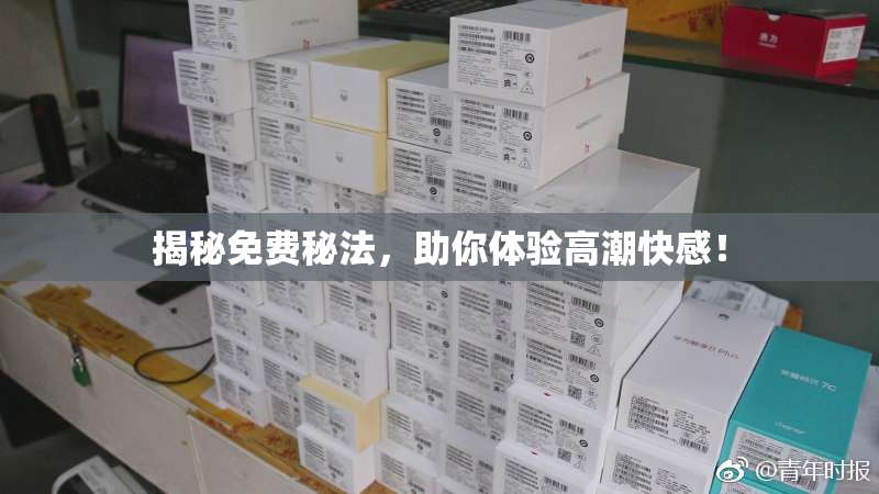 揭秘免费秘法，助你体验高潮快感！