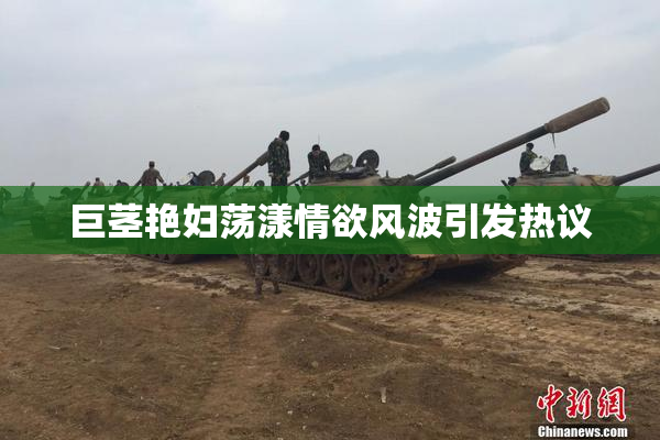 巨茎艳妇荡漾情欲风波引发热议