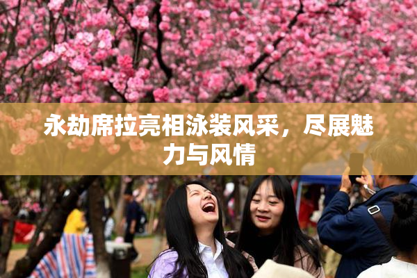 永劫席拉亮相泳装风采，尽展魅力与风情