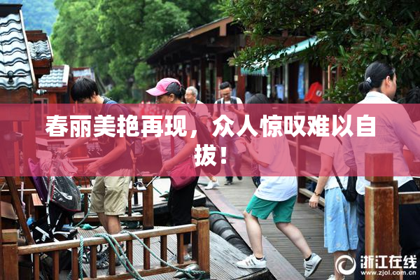 春丽美艳再现，众人惊叹难以自拔！