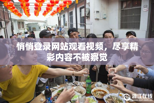 悄悄登录网站观看视频，尽享精彩内容不被察觉