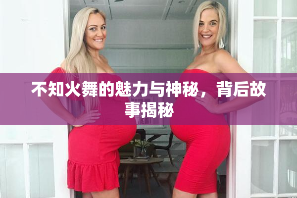 不知火舞的魅力与神秘，背后故事揭秘