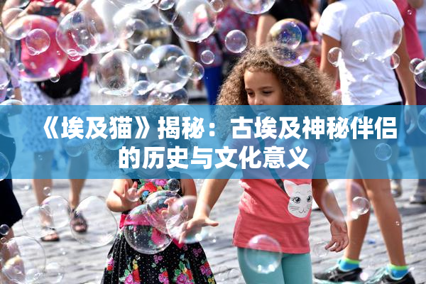 《埃及猫》揭秘：古埃及神秘伴侣的历史与文化意义