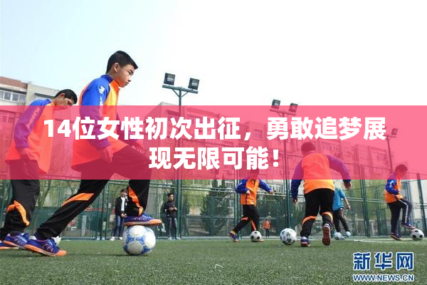 14位女性初次出征，勇敢追梦展现无限可能！