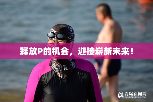释放P的机会，迎接崭新未来！