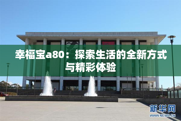 幸福宝a80：探索生活的全新方式与精彩体验