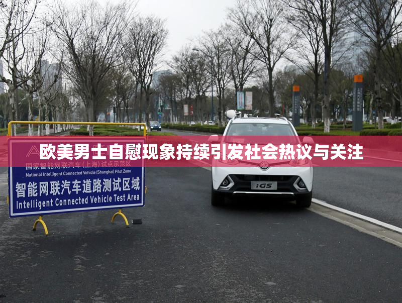 欧美男士自慰现象持续引发社会热议与关注