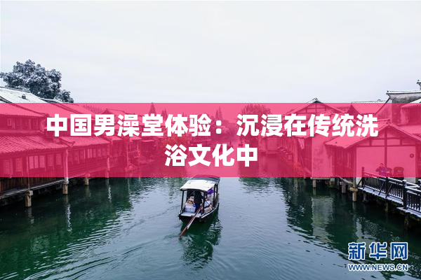 中国男澡堂体验：沉浸在传统洗浴文化中