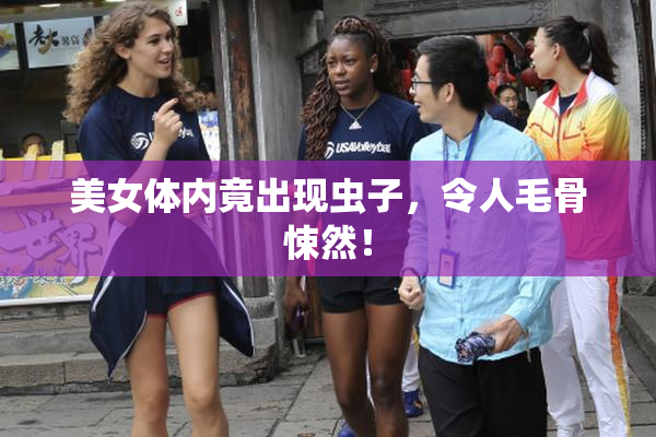 美女体内竟出现虫子，令人毛骨悚然！