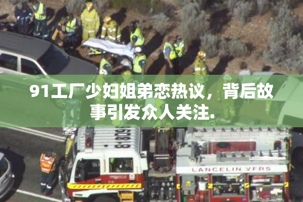 91工厂少妇姐弟恋热议，背后故事引发众人关注.