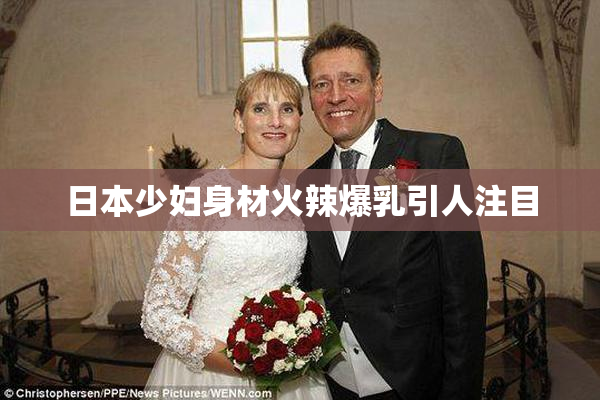 日本少妇身材火辣爆乳引人注目