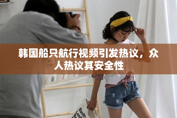 韩国船只航行视频引发热议，众人热议其安全性