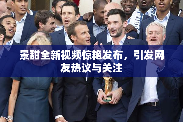 景甜全新视频惊艳发布，引发网友热议与关注