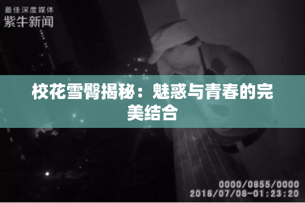 校花雪臀揭秘：魅惑与青春的完美结合