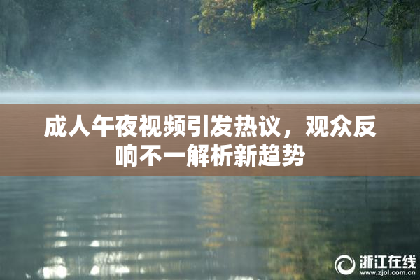 成人午夜视频引发热议，观众反响不一解析新趋势