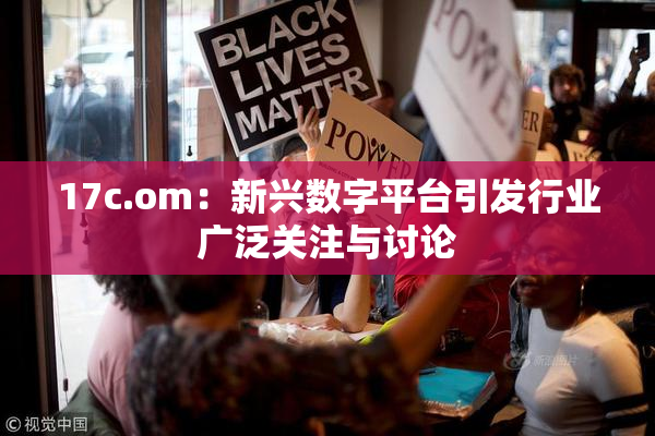 17c.om：新兴数字平台引发行业广泛关注与讨论