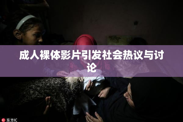 成人裸体影片引发社会热议与讨论