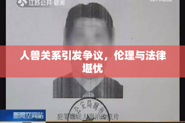 人兽关系引发争议，伦理与法律堪忧