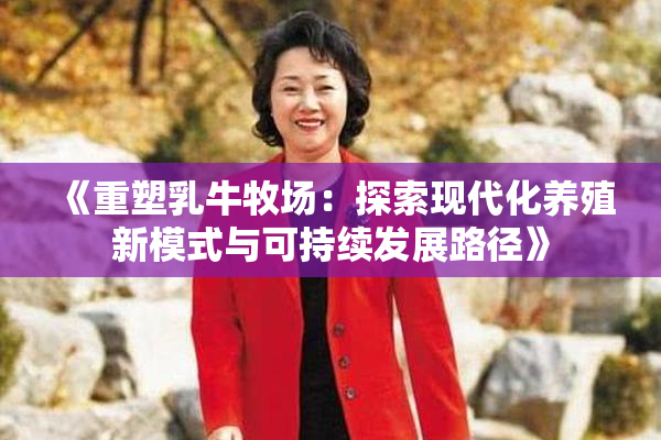 《重塑乳牛牧场：探索现代化养殖新模式与可持续发展路径》