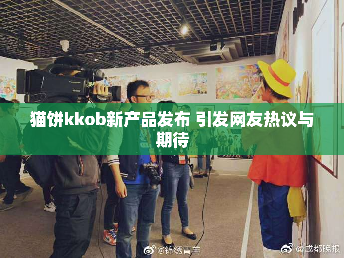 猫饼kkob新产品发布 引发网友热议与期待