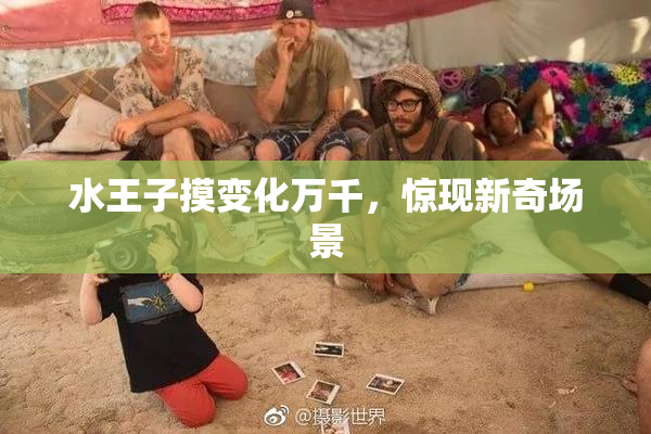 水王子摸变化万千，惊现新奇场景