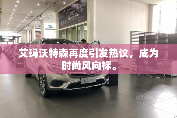 艾玛沃特森再度引发热议，成为时尚风向标。