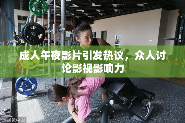 成人午夜影片引发热议，众人讨论影视影响力