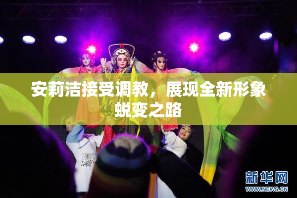 安莉洁接受调教，展现全新形象蜕变之路