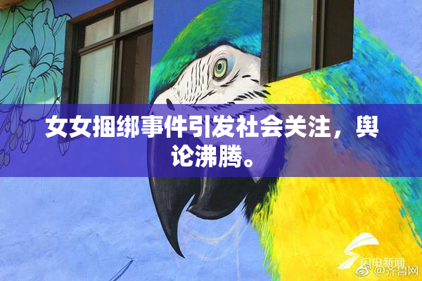 女女捆绑事件引发社会关注，舆论沸腾。