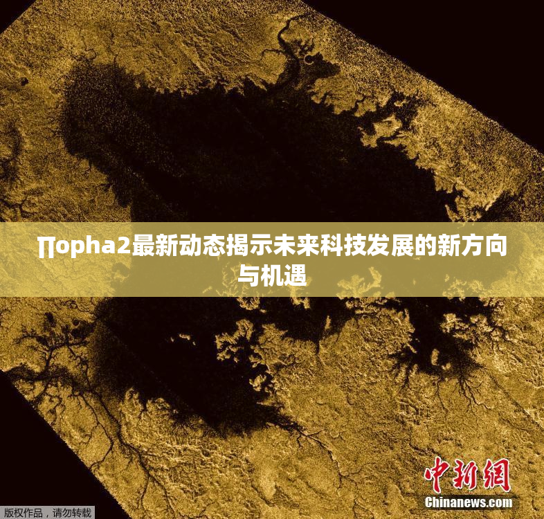 ∏opha2最新动态揭示未来科技发展的新方向与机遇
