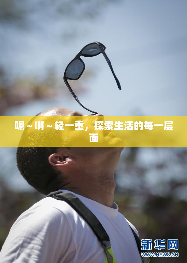 嗯～啊～轻一重，探索生活的每一层面