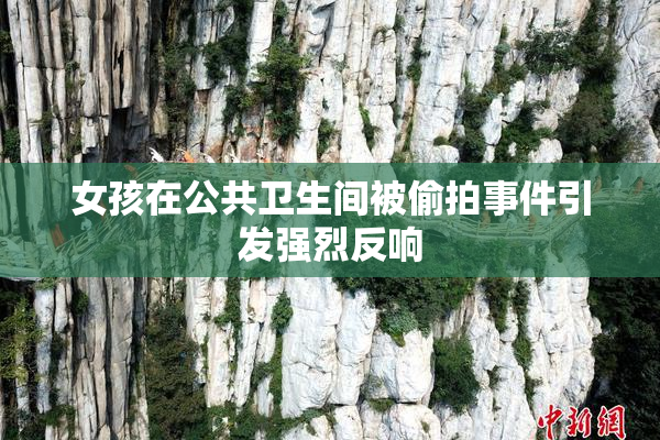 女孩在公共卫生间被偷拍事件引发强烈反响