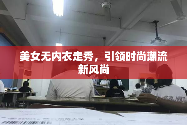 美女无内衣走秀，引领时尚潮流新风尚