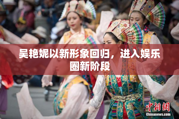 吴艳妮以新形象回归，进入娱乐圈新阶段