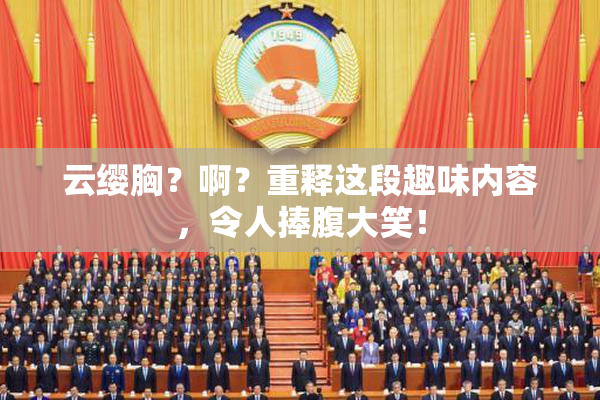 云缨胸？啊？重释这段趣味内容，令人捧腹大笑！