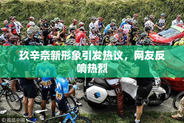 玖辛奈新形象引发热议，网友反响热烈