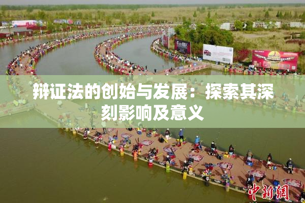 辩证法的创始与发展：探索其深刻影响及意义