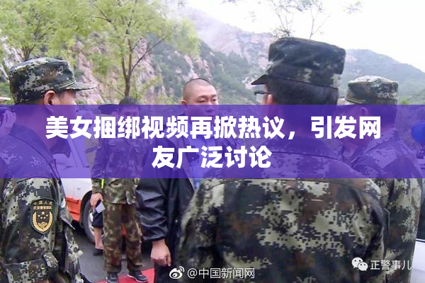美女捆绑视频再掀热议，引发网友广泛讨论