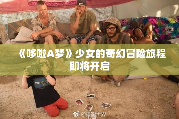 《哆啦A梦》少女的奇幻冒险旅程即将开启
