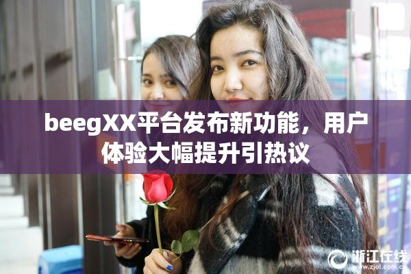 beegXX平台发布新功能，用户体验大幅提升引热议