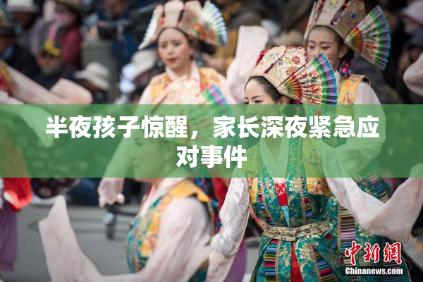 半夜孩子惊醒，家长深夜紧急应对事件