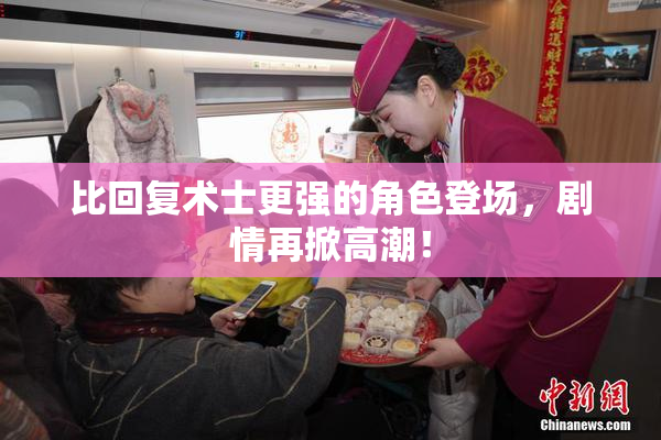 比回复术士更强的角色登场，剧情再掀高潮！