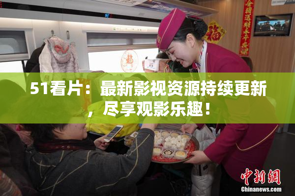 51看片：最新影视资源持续更新，尽享观影乐趣！