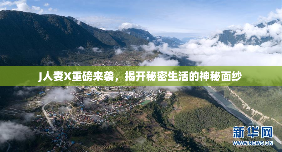 J人妻X重磅来袭，揭开秘密生活的神秘面纱