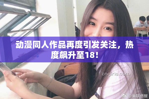 动漫同人作品再度引发关注，热度飙升至18！